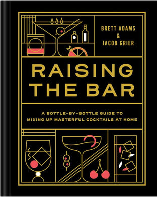 Raising The Bar - A Bottle by Bottle Guide to Mixing Masterful Cocktails at Home