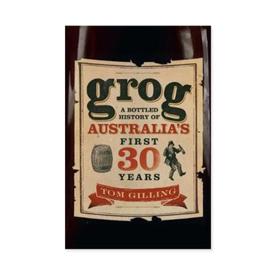 Tom Gilling Grog - A Bottled History of Australias First 30 Years